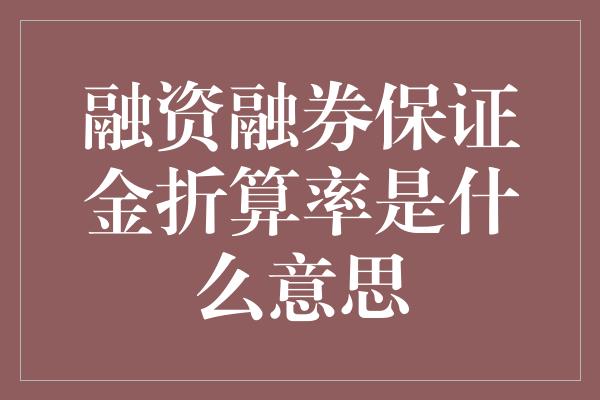 融资融券保证金折算率是什么意思