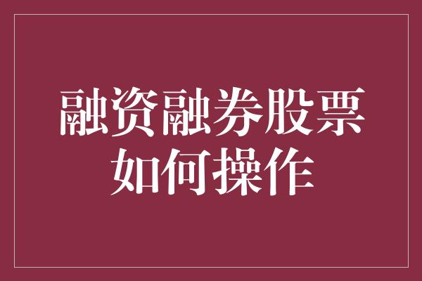 融资融券股票如何操作