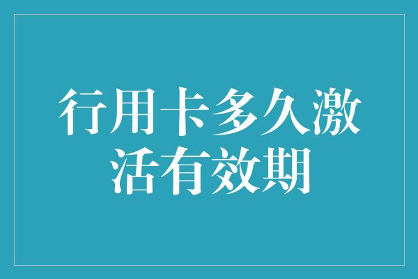 行用卡多久激活有效期