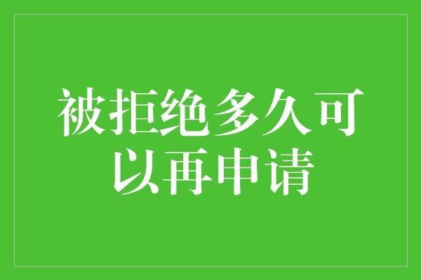 被拒绝多久可以再申请