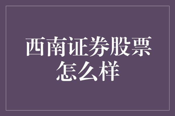 西南证券股票怎么样