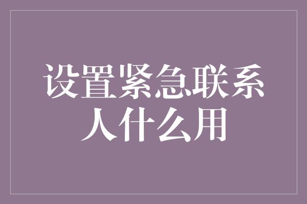 设置紧急联系人什么用