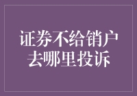 证券不给销户去哪里投诉？寻求投资者权益保护的正确路径