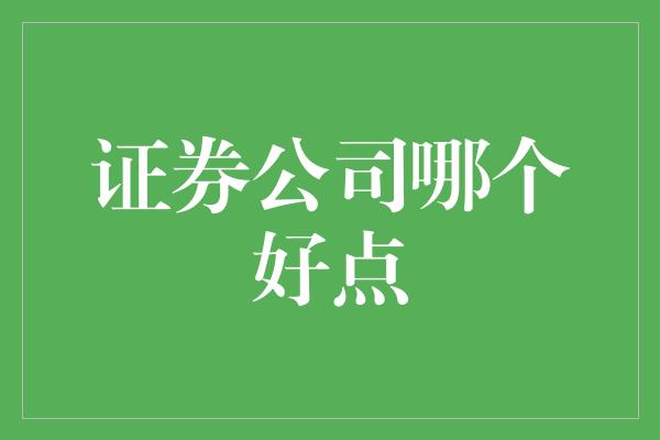 证券公司哪个好点