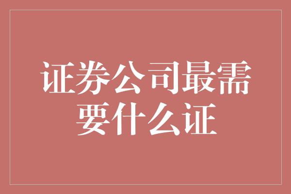 证券公司最需要什么证