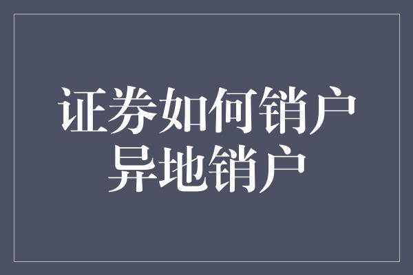 证券如何销户异地销户