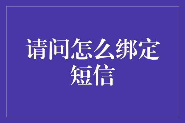 请问怎么绑定短信