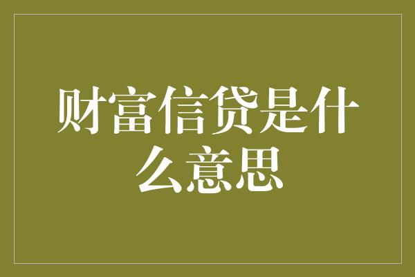 财富信贷是什么意思