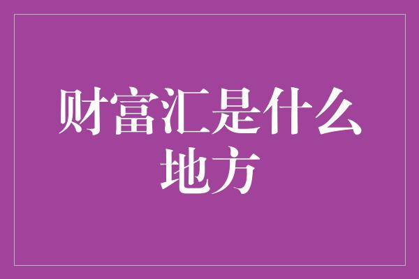 财富汇是什么地方