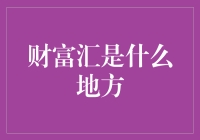 财富汇：那个神秘的地方，比山水更迷人，比钱多的地方更富有