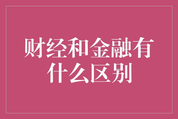 财经和金融有什么区别