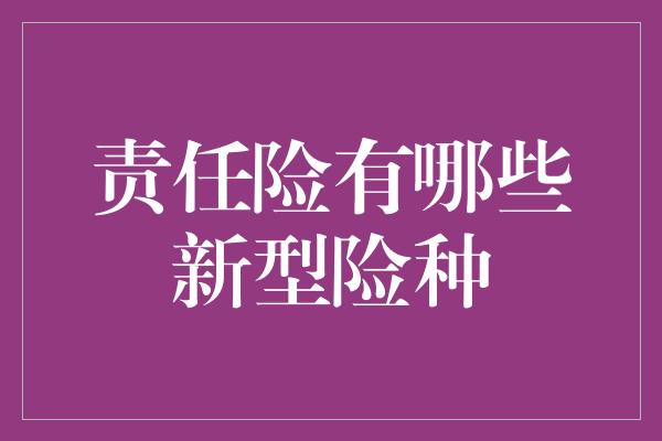 责任险有哪些新型险种