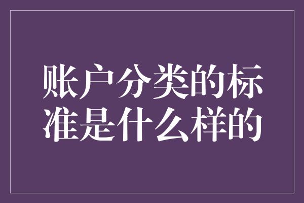 账户分类的标准是什么样的