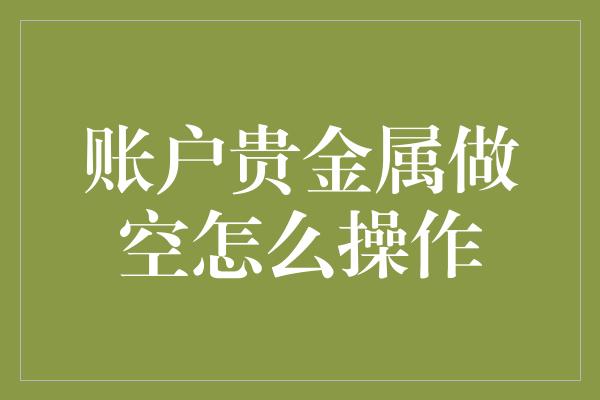 账户贵金属做空怎么操作