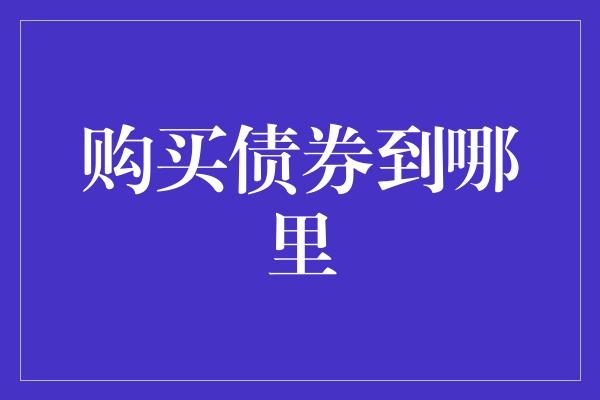 购买债券到哪里