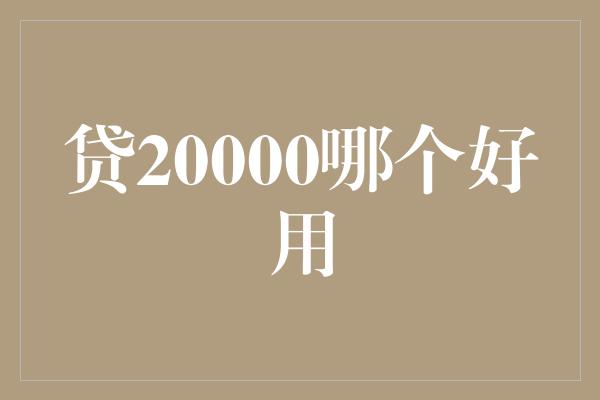 贷20000哪个好用