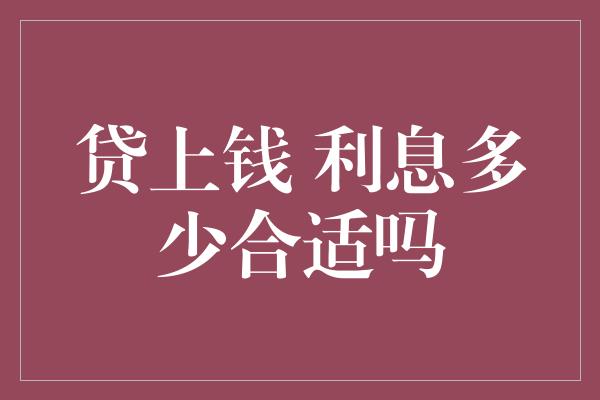 贷上钱 利息多少合适吗