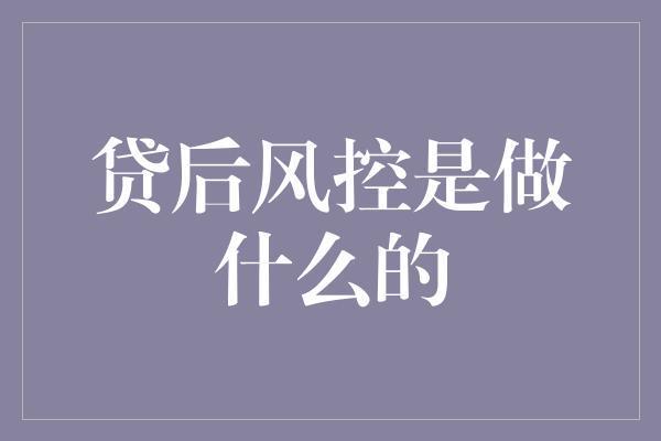 贷后风控是做什么的