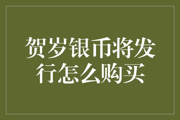 贺岁银币将发行怎么购买