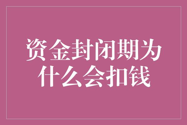 资金封闭期为什么会扣钱