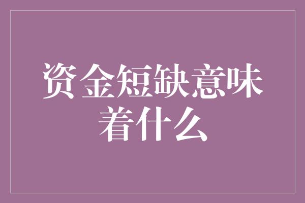 资金短缺意味着什么