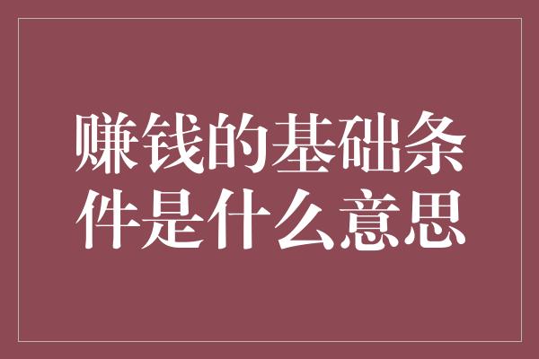 赚钱的基础条件是什么意思