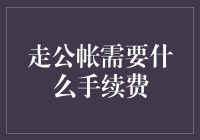 走公帐得过几道关？手续费怎么算？