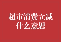 一文读懂：超市消费立减的隐藏规则与表面优惠