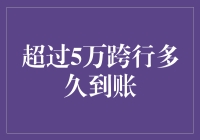 超过5万跨行多久到账？这个问题其实是个谜语！