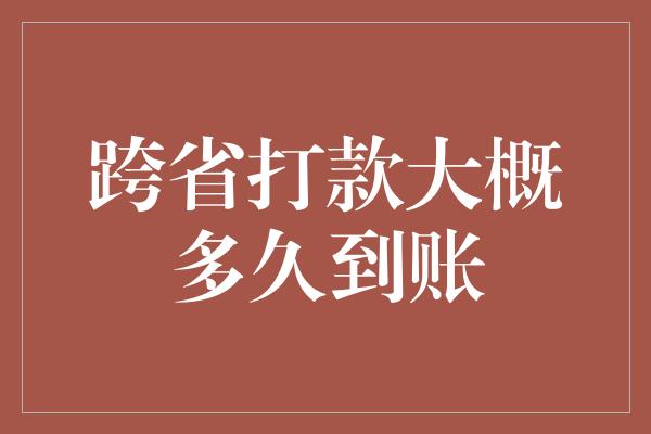 跨省打款大概多久到账