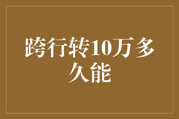 跨行转10万多久能