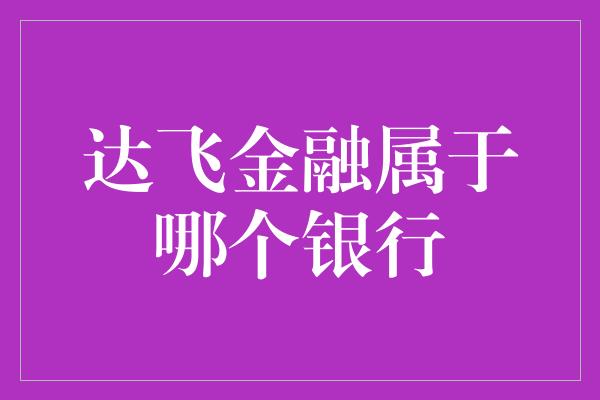 达飞金融属于哪个银行