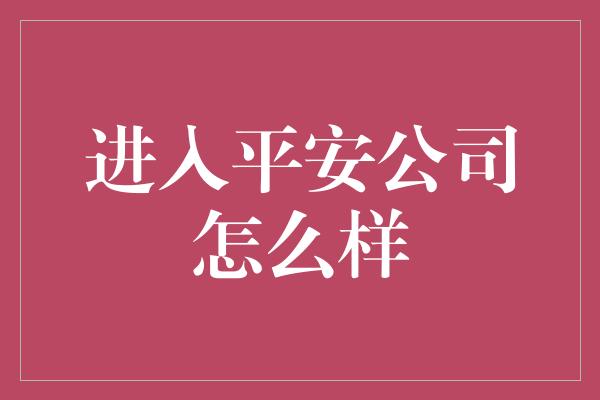 进入平安公司怎么样