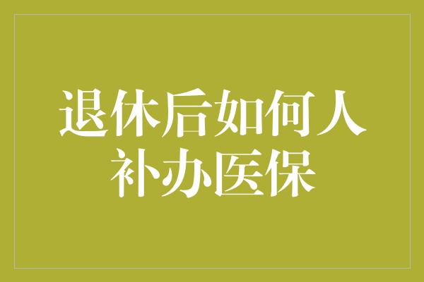 退休后如何人补办医保