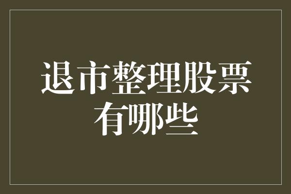 退市整理股票有哪些