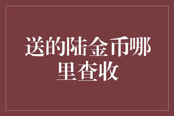 送的陆金币哪里查收