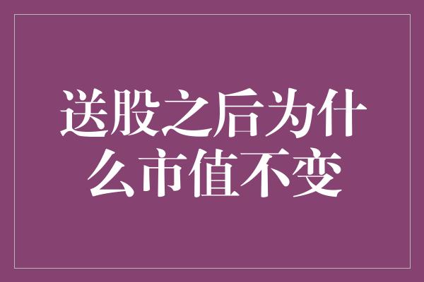 送股之后为什么市值不变