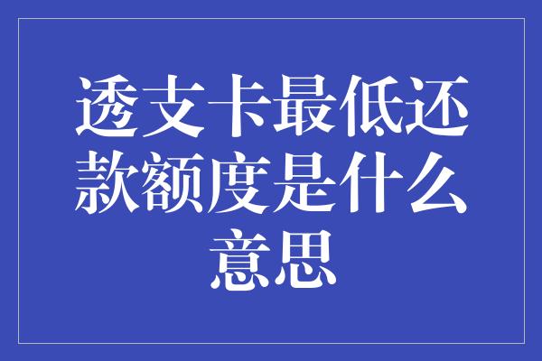 透支卡最低还款额度是什么意思