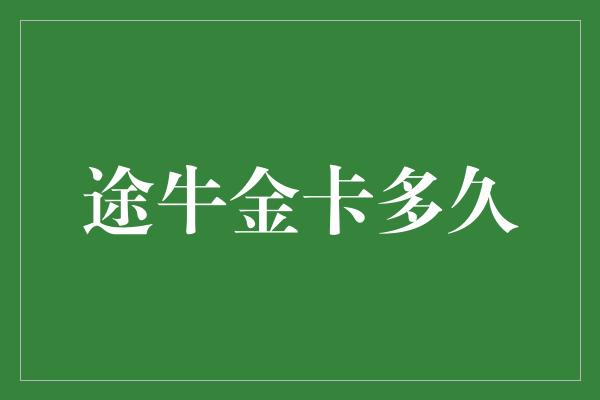 途牛金卡多久