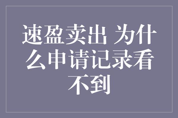 速盈卖出 为什么申请记录看不到