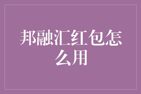 邦融汇红包怎么用