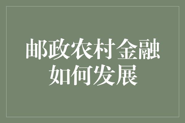 邮政农村金融如何发展