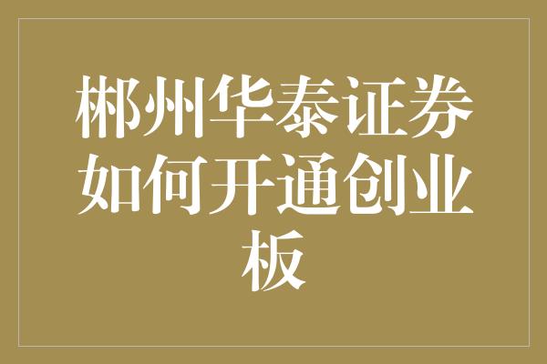 郴州华泰证券如何开通创业板