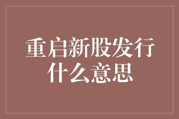 重启新股发行什么意思