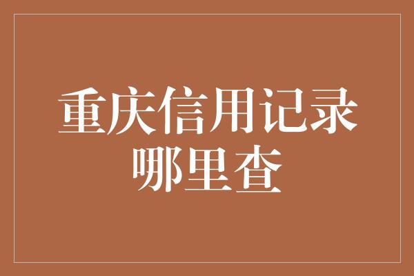 重庆信用记录哪里查