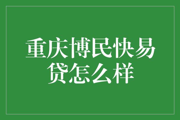 重庆博民快易贷怎么样