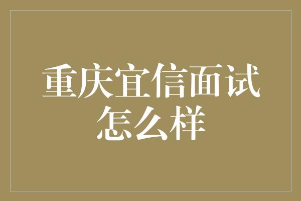 重庆宜信面试怎么样