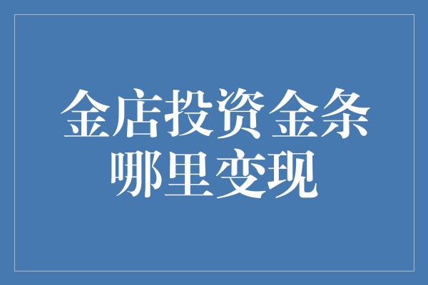 金店投资金条哪里变现