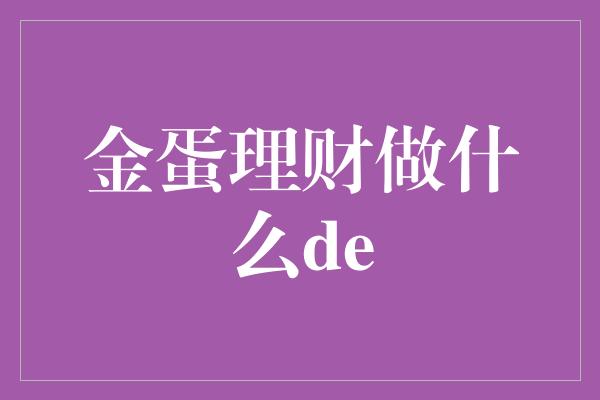 金蛋理财做什么de