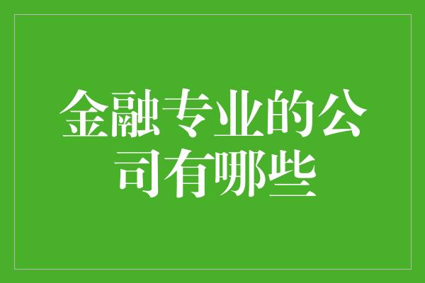 金融专业的公司有哪些